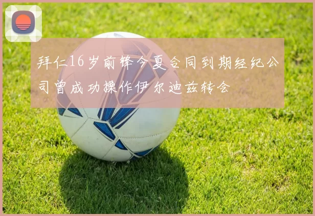 拜仁16岁前锋今夏合同到期经纪公司曾成功操作伊尔迪兹转会