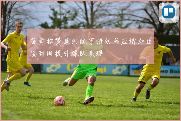 芬奇称赞康利防守拼劲或应增加出场时间提升球队表现