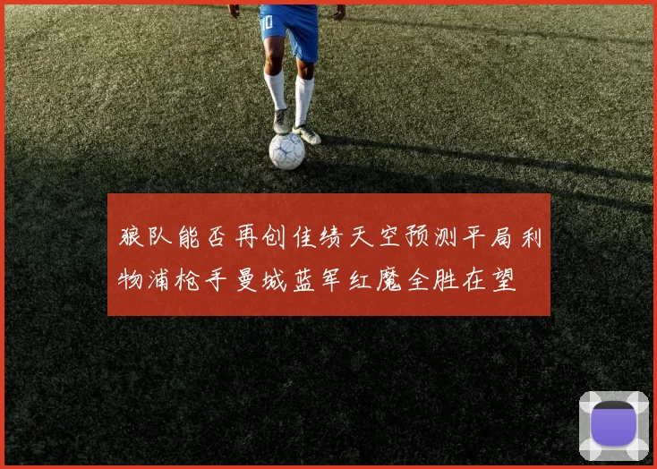 狼队能否再创佳绩天空预测平局利物浦枪手曼城蓝军红魔全胜在望
