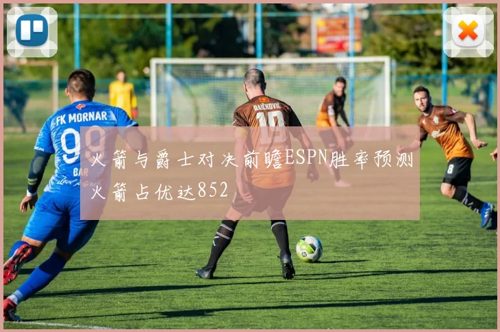 火箭与爵士对决前瞻ESPN胜率预测火箭占优达852