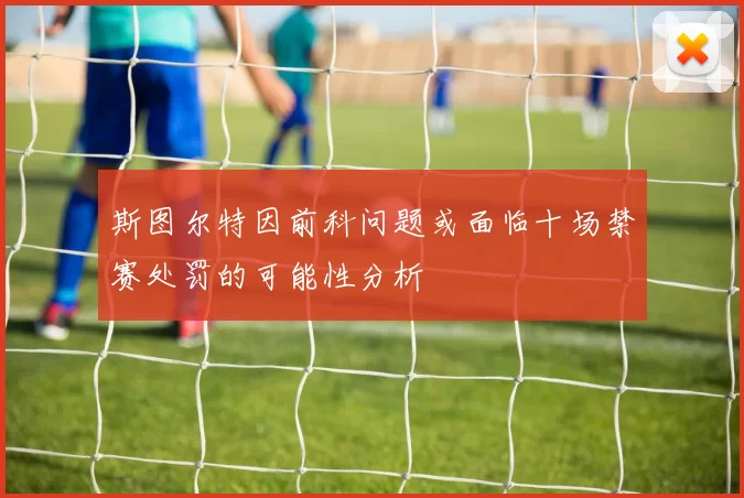 斯图尔特因前科问题或面临十场禁赛处罚的可能性分析
