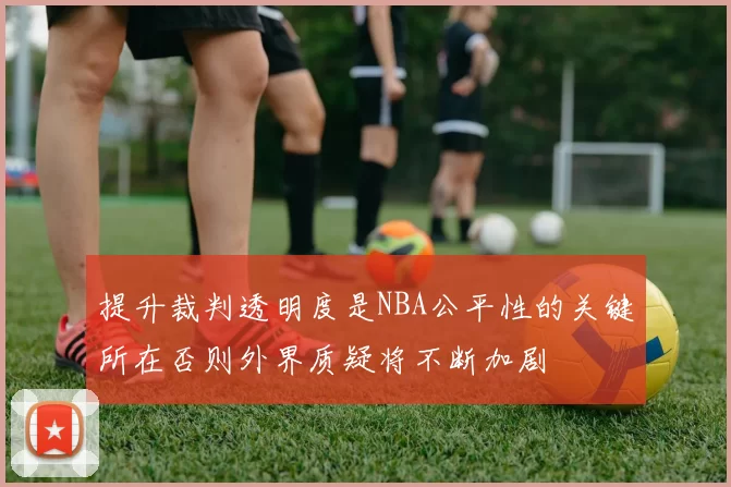 提升裁判透明度是NBA公平性的关键所在否则外界质疑将不断加剧