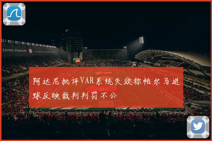 阿达尼批评VAR系统失效称帕尔马进球反映裁判判罚不公